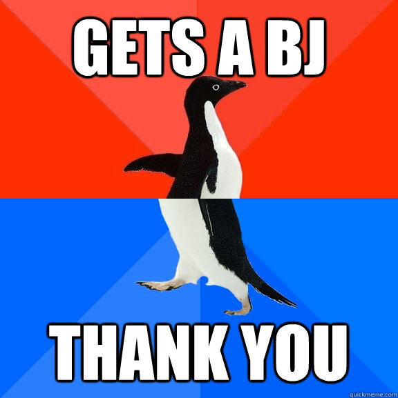Gets a BJ Thank you  Socially Awesome Awkward Penguin