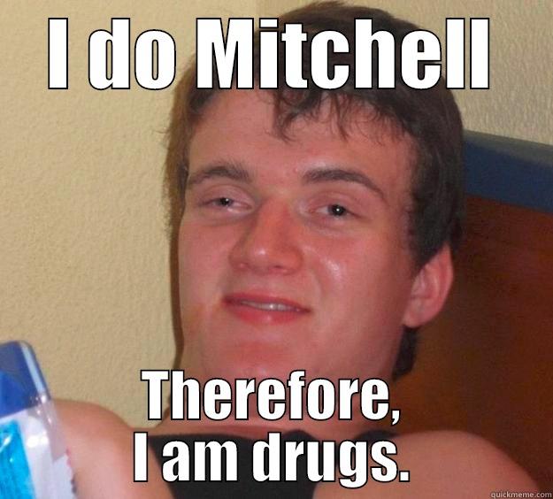 I DO MITCHELL THEREFORE, I AM DRUGS. 10 Guy