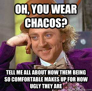 oh, You wear chacos? tell me all about how them being so comfortable makes up for how ugly they are - oh, You wear chacos? tell me all about how them being so comfortable makes up for how ugly they are  Condescending Wonka