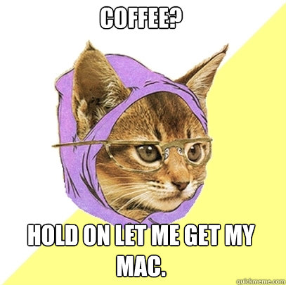 Coffee? hold on let me get my mac.  Hipster Kitty