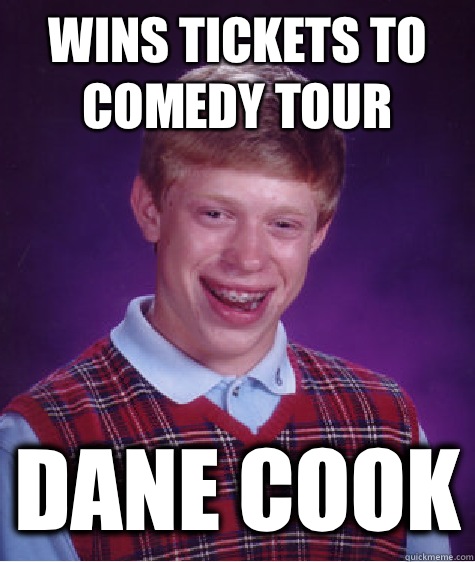 Wins tickets to comedy tour Dane Cook  Bad Luck Brian
