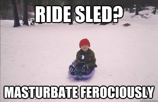 Ride sled? masturbate ferociously - Ride sled? masturbate ferociously  Masturbate ferociously