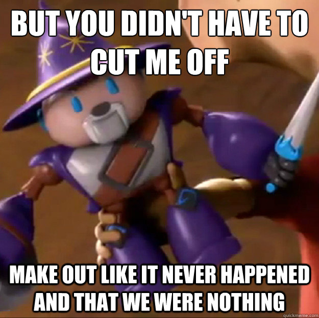 But you didn't have to cut me off
 Make out like it never happened and that we were nothing  Sparlock
