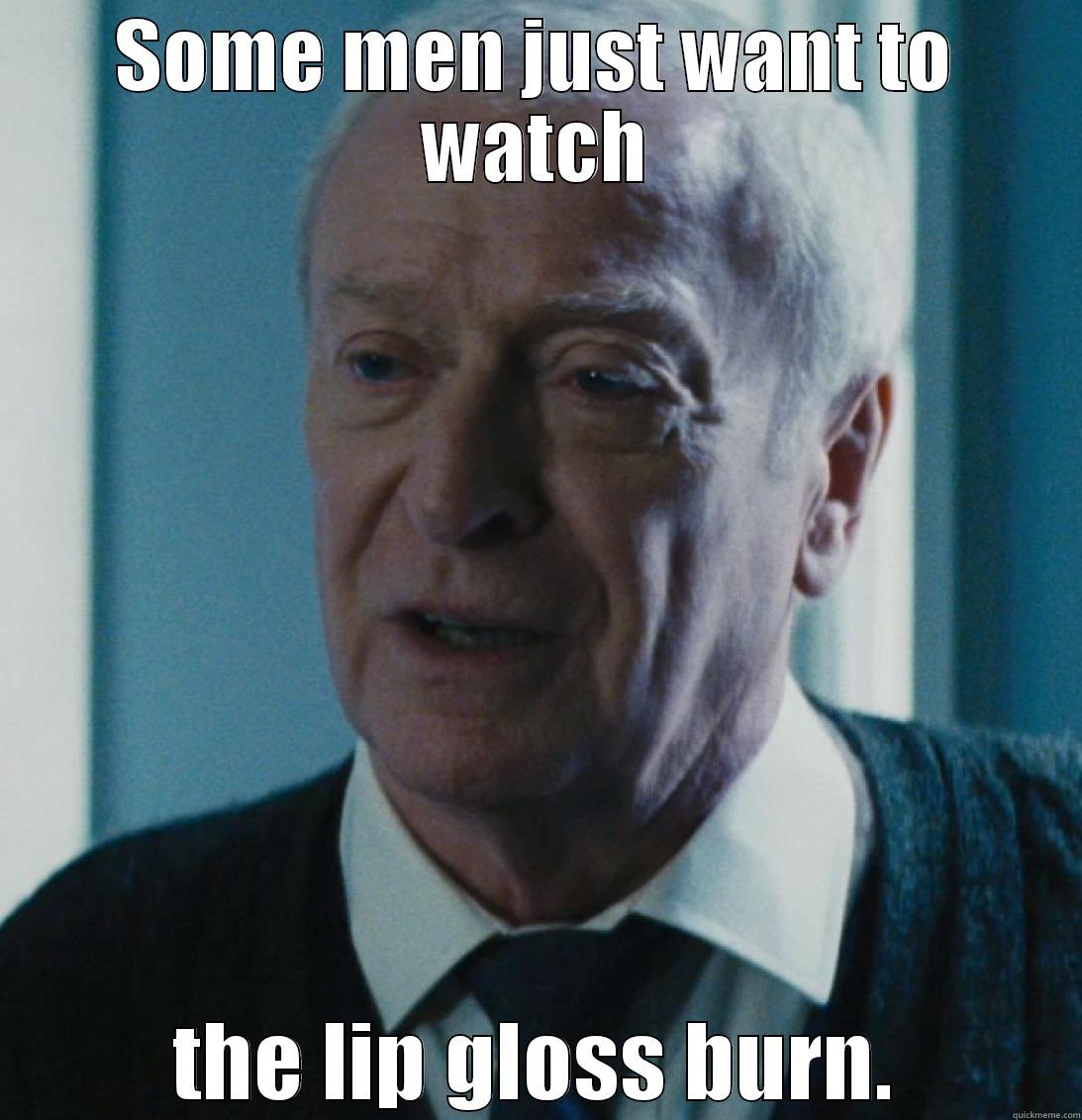 SOME MEN JUST WANT TO WATCH THE LIP GLOSS BURN. Misc