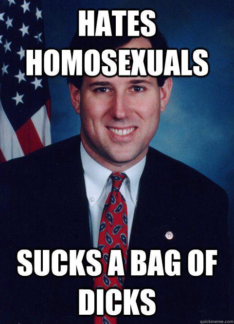hates homosexuals sucks a bag of dicks - hates homosexuals sucks a bag of dicks  Scumbag Santorum
