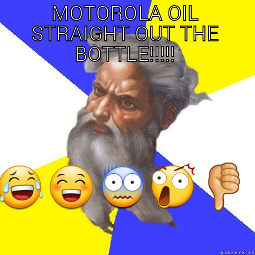 MOTOROLA OIL STRAIGHT OUT THE BOTTLE!!!!!  Advice God