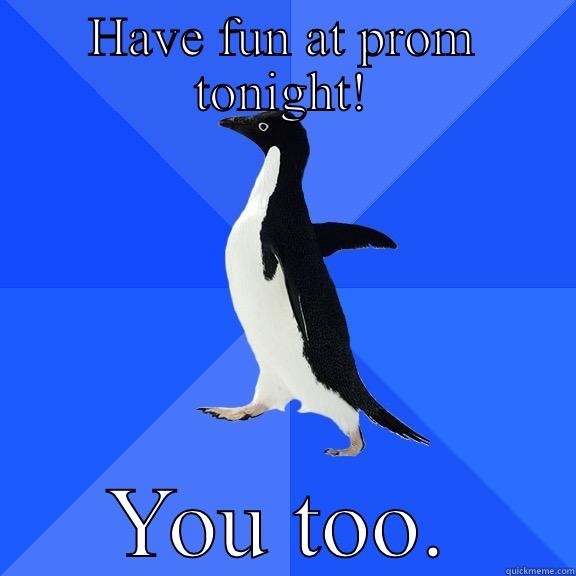 HAVE FUN AT PROM TONIGHT! YOU TOO. Socially Awkward Penguin