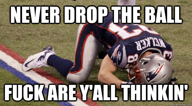 NEVER DROP THE BALL FUCK ARE Y'ALL THINKIN'  