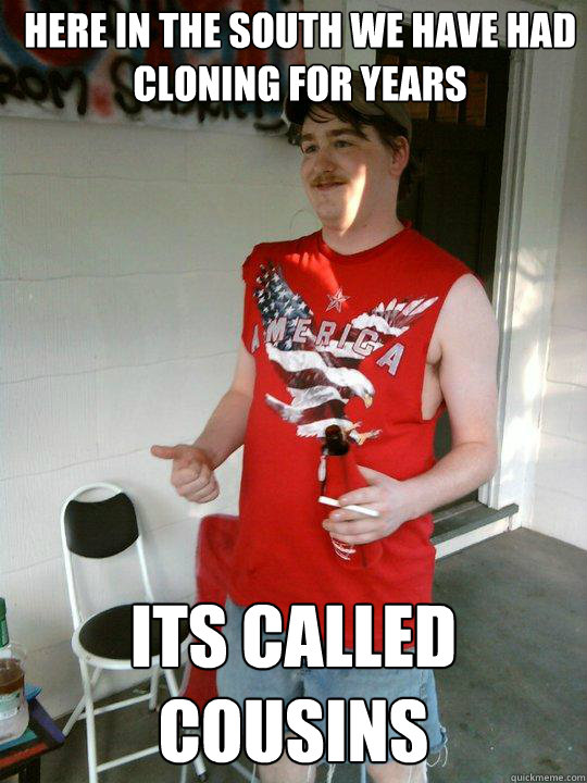 here in the south we´ have had cloning for years it´s called cousins  Redneck Randal