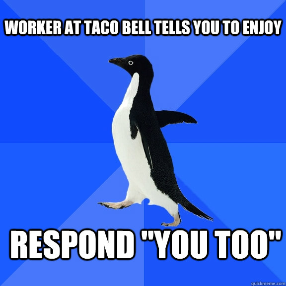 Worker at Taco Bell tells you to enjoy Respond 