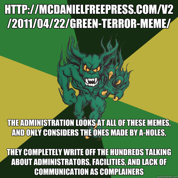 http://mcdanielfreepress.com/v2/2011/04/22/green-terror-meme/ The Administration looks at all of these memes, and only considers the ones made by a-holes, 

they completely write off the hundreds talking about administrators, facilities, and lack of commu  Green Terror