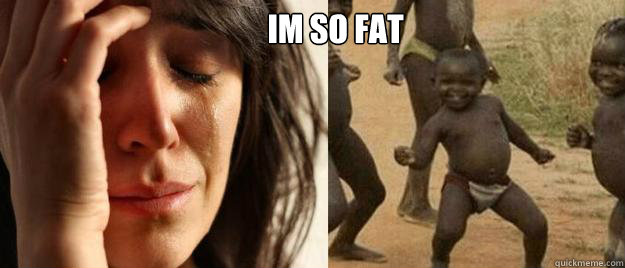  Im So Fat   First World Problems  Third World Success