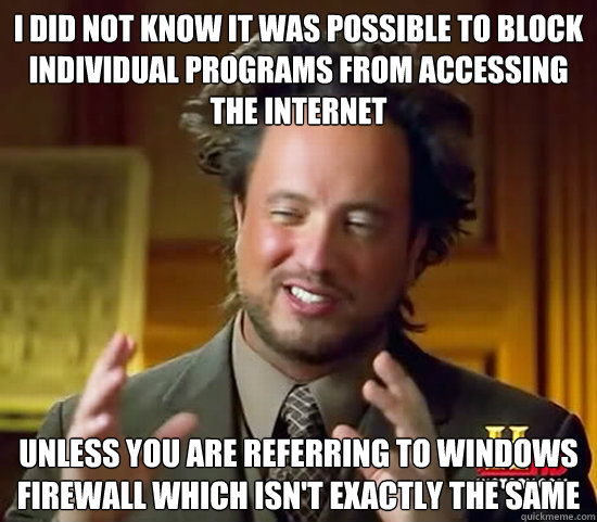 I did not know it was possible to block individual programs from accessing the internet  unless you are referring to windows firewall which isn't exactly the same  Ancient Aliens