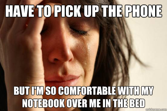 Have to pick up the phone but I'm so comfortable with my notebook over me in the bed  First World Problems