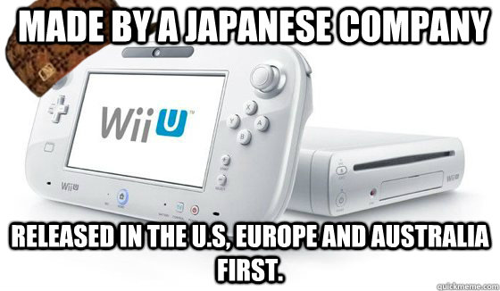 Made by a Japanese Company Released in the U.S, Europe and Australia first. - Made by a Japanese Company Released in the U.S, Europe and Australia first.  Scumbag Wii U