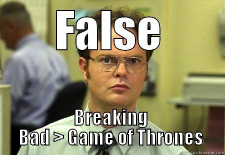 FALSE BREAKING BAD > GAME OF THRONES Dwight