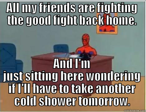 ALL MY FRIENDS ARE FIGHTING THE GOOD FIGHT BACK HOME. AND I'M JUST SITTING HERE WONDERING IF I'LL HAVE TO TAKE ANOTHER COLD SHOWER TOMORROW. Spiderman Desk