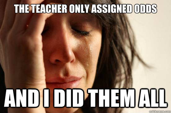 The teacher only assigned odds And I did them all  First World Problems