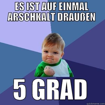 ES IST AUF EINMAL ARSCHKALT DRAUSSEN 5 GRAD Success Kid
