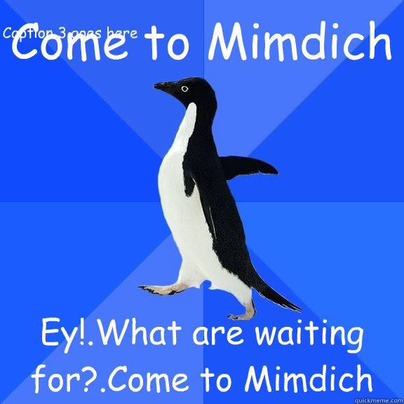 Come to Mimdich Ey!.What are waiting for?.Come to Mimdich Caption 3 goes here  Socially Awkward Penguin