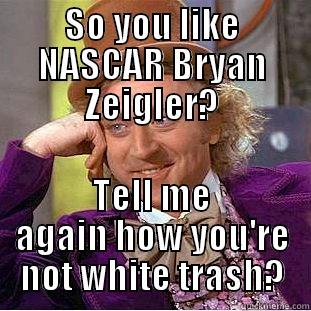 SO YOU LIKE NASCAR BRYAN ZEIGLER? TELL ME AGAIN HOW YOU'RE NOT WHITE TRASH? Condescending Wonka