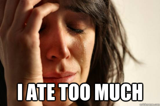 i ate too much  First World Problems