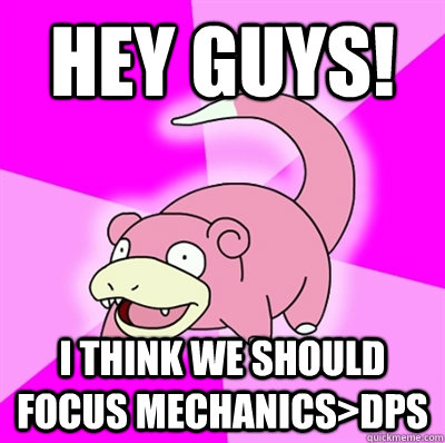 Hey guys! i think we should focus mechanics>dps  Slowpoke Earthquake