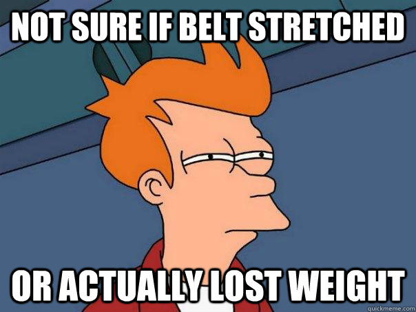 Not sure if belt stretched Or actually lost weight  Futurama Fry