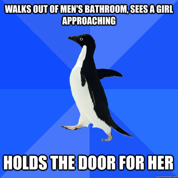 walks out of men's bathroom, sees a girl approaching holds the door for her  Socially Awkward Penguin