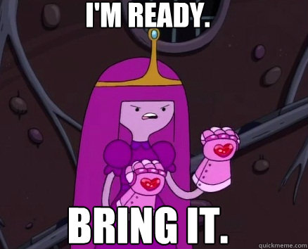 I'm ready. Bring it.  