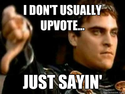 I don't usually upvote... just sayin'  Downvoting Roman