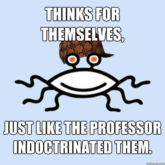 Thinks for themselves, Just like the professor indoctrinated them.  Scumbag rAtheism