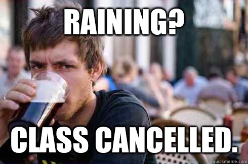 Raining?  Class cancelled.   Lazy College Senior