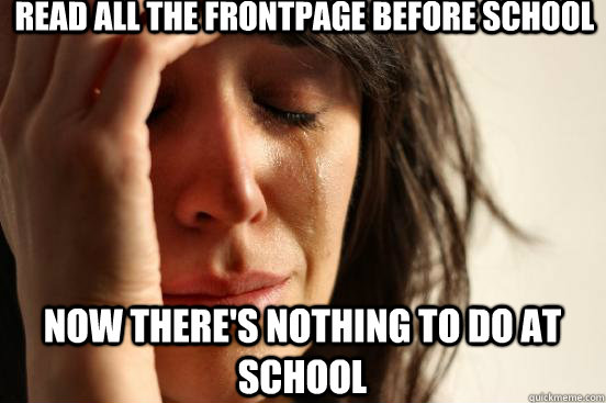 Read all the frontpage before school Now there's nothing to do at school  First World Problems