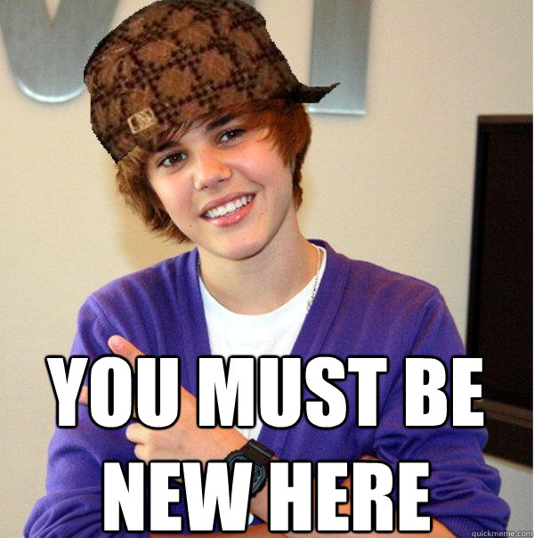 
 You must be new here  Scumbag Beiber