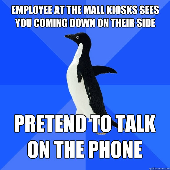 employee at the mall kiosks sees you coming down on their side pretend to talk on the phone  Socially Awkward Penguin