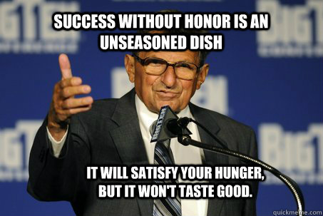 Success without honor is an unseasoned dish it will satisfy your hunger, but it won't taste good.  