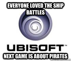 Everyone loved the ship battles Next game is about pirates  Good Guy Ubisoft