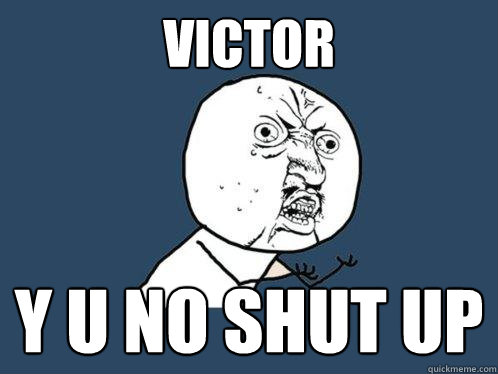 VICTOR y u no shut up  Y U No