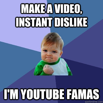 make a video, instant dislike i'm youtube famas  Success Kid