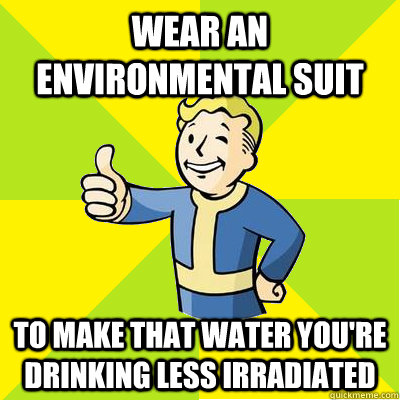 Wear an environmental suit To make that water you're drinking less irradiated - Wear an environmental suit To make that water you're drinking less irradiated  Fallout new vegas