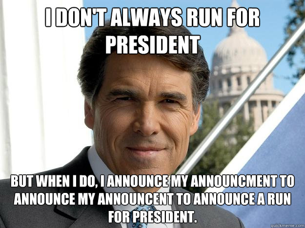 I don't always run for president but when I do, I announce my announcment to announce my announcent to announce a run for president.  - I don't always run for president but when I do, I announce my announcment to announce my announcent to announce a run for president.   Rick perry