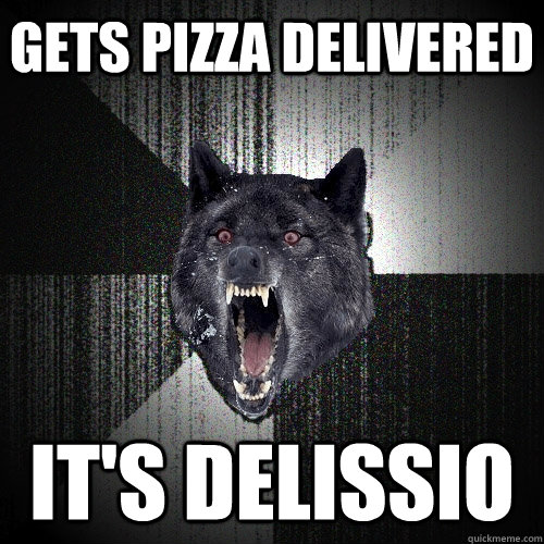 Gets pizza delivered It's delissio  Insanity Wolf