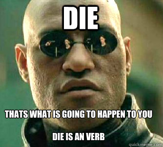 die  thats what is going to happen to you 

die is an verb  Matrix Morpheus