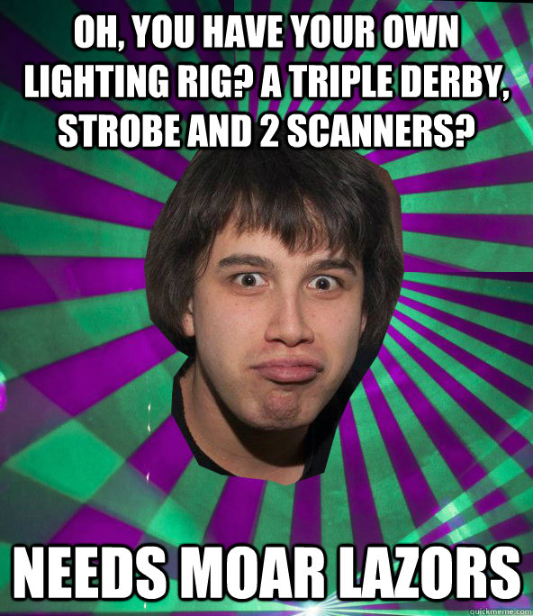 oh, you have your own lighting rig? A triple derby, strobe and 2
