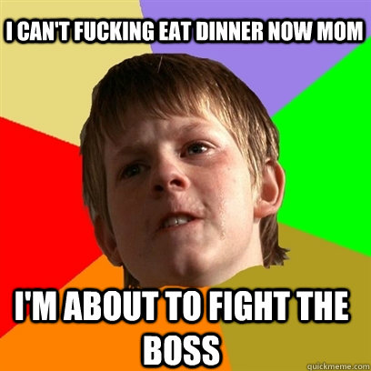 I CAN'T FUCKING EAT DINNER NOW MOM I'M ABOUT TO FIGHT THE BOSS  Angry School Boy