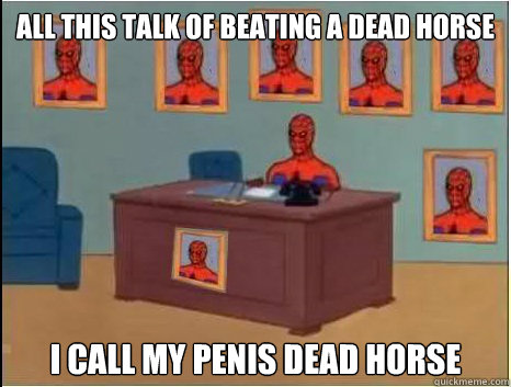 all this talk of beating a dead horse i call my penis dead horse - all this talk of beating a dead horse i call my penis dead horse  desk spiderman