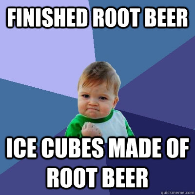 finished root beer ice cubes made of root beer  Success Kid