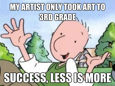 My artist only took art to
3rd grade Success, Less is More - My artist only took art to
3rd grade Success, Less is More  Its a hard knock life