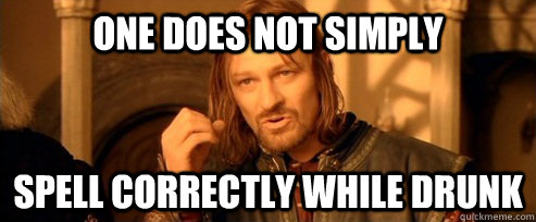 One does not simply spell correctly while drunk  One Does Not Simply